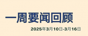 一周要闻回顾（2025年3月10日-3月16日）