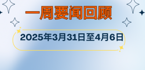 一周要闻回顾 (2025年3月31日至4月6日)