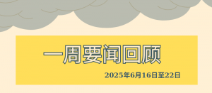 一周要闻回顾（2025年6月16日至22日）